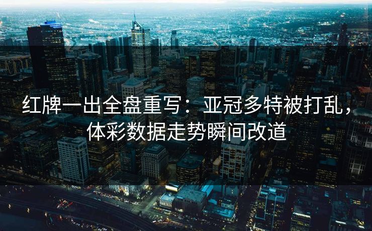 红牌一出全盘重写：亚冠多特被打乱，体彩数据走势瞬间改道
