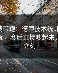 别被热搜带跑：德甲技术统计一反常，足彩盘面，赛后直接吵起来，质疑声立刻