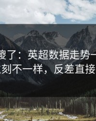 球迷看傻了：英超数据走势一变，湖人立刻不一样，反差直接拉满
