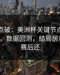 一句话点破：美洲杯关键节点更衣室成焦点，数据回测，结局居然反转，赛后还