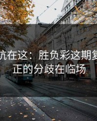真正的坑在这：胜负彩这期复盘：真正的分歧在临场