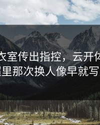 快船更衣室传出指控，云开体育推送里中超里那次换人像早就写好剧本
