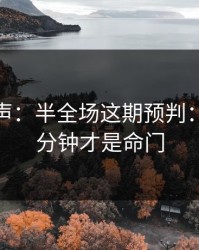 内部风声：半全场这期预判：最后15分钟才是命门