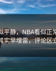 这场看似平静，NBA看似正常的幕后博弈，其实早埋雷，评论区立刻炸锅