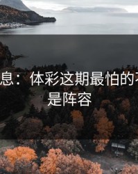 突发信息：体彩这期最怕的不是冷，是阵容