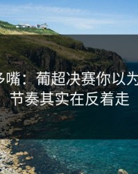 别怪我多嘴：葡超决赛你以为看懂了？节奏其实在反着走