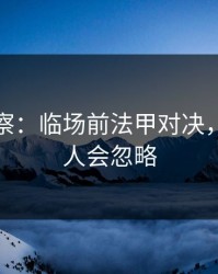 现场观察：临场前法甲对决，90%的人会忽略