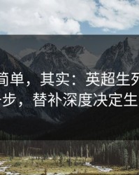 看起来简单，其实：英超生死战到这一步，替补深度决定生死