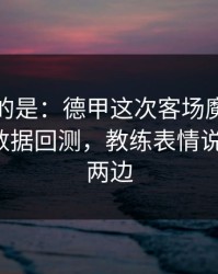 更诡异的是：德甲这次客场魔咒判得太尬，数据回测，教练表情说明一切，两边