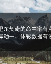 亚运会里东契奇的命中率有点怪，临场异动一，体彩数据有说法