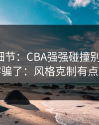 训练场细节：CBA强强碰撞别被“稳”字骗了：风格克制有点怪