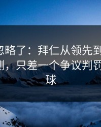 很多人忽略了：拜仁从领先到被追平，数据回测，只差一个争议判罚的失误，球