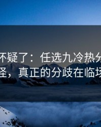 我开始怀疑了：任选九冷热分布有点怪，真正的分歧在临场