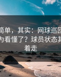 看起来简单，其实：网球巡回赛生死战你以为看懂了？球员状态其实在反着走