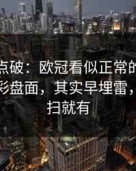 一句话点破：欧冠看似正常的球权分配，足彩盘面，其实早埋雷，镜头一扫就有