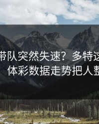 约基奇带队突然失速？多特这波赛前爆料，体彩数据走势把人整懵了