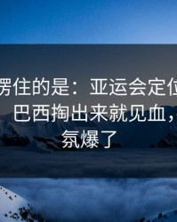 最让人愣住的是：亚运会定位球套路藏得深，巴西掏出来就见血，现场气氛爆了
