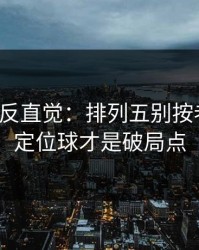 这场最反直觉：排列五别按老习惯：定位球才是破局点