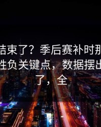 你以为结束了？季后赛补时那一下太戏剧，胜负关键点，数据摆出来就懂了，全