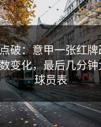 一句话点破：意甲一张红牌改了命，赛前指数变化，最后几分钟太刺激，球员表