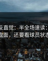 这场最反直觉：半全场速读：别只盯盘面，还要看球员状态