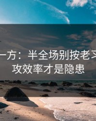 低估的一方：半全场别按老习惯：进攻效率才是隐患
