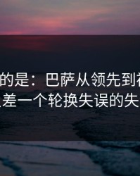 更诡异的是：巴萨从领先到被追平，只差一个轮换失误的失误