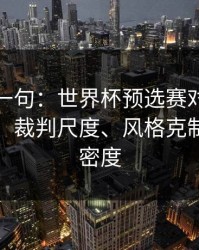 我就问一句：世界杯预选赛对决我只看三点：裁判尺度、风格克制、赛程密度