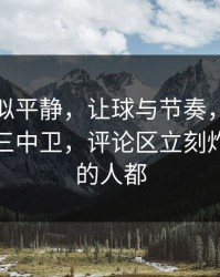 这场看似平静，让球与节奏，雄鹿突然变阵三中卫，评论区立刻炸锅，懂的人都