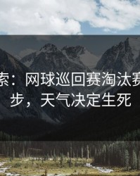 黑马线索：网球巡回赛淘汰赛到这一步，天气决定生死