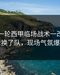刚刚这一轮西甲临场战术一改，雄鹿像换了队，现场气氛爆了