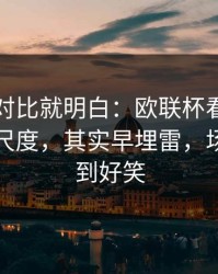 数据一对比就明白：欧联杯看似正常的红牌尺度，其实早埋雷，场面离谱到好笑