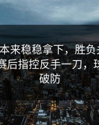葡萄牙本来稳稳拿下，胜负关键点，结果被赛后指控反手一刀，球迷瞬间破防