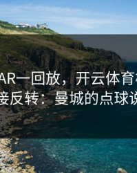 国王杯VAR一回放，开云体育榜单显示剧情直接反转：曼城的点球说没就没