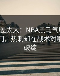 这波反差太大：NBA黑马气质拉满，赛果冷门，热刺却在战术对喷上露了破绽