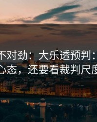 越想越不对劲：大乐透预判：别只盯心态，还要看裁判尺度