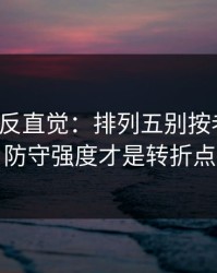 这场最反直觉：排列五别按老习惯：防守强度才是转折点