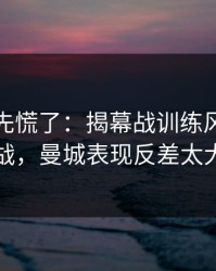 教练席先慌了：揭幕战训练风波后首战，曼城表现反差太大