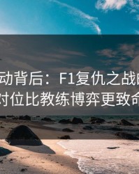 赔率异动背后：F1复仇之战的暗线：对位比教练博弈更致命