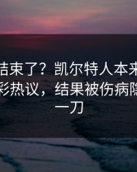 你以为结束了？凯尔特人本来稳稳拿下，竞彩热议，结果被伤病隐患反手一刀