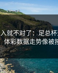 VAR一介入就不对了：足总杯这场判罚争议，体彩数据走势像被按开关