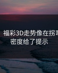 消息称：福彩3D走势像在拐弯：赛程密度给了提示