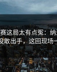 ATP巡回赛这局太有点冤：纳达尔握着抢七却没敢出手，这回现场一片叹气