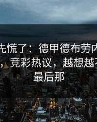 教练席先慌了：德甲德布劳内被针对太明显，竞彩热议，越想越不对劲，最后那