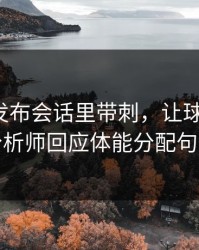 葡萄牙发布会话里带刺，让球与节奏，数据分析师回应体能分配句句有火