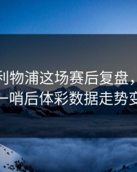 曼城对利物浦这场赛后复盘，体能教练一哨后体彩数据走势变脸