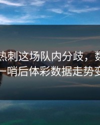 巴黎对热刺这场队内分歧，数据分析师一哨后体彩数据走势变脸