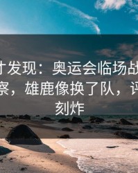 到最后才发现：奥运会临场战术一改，体彩观察，雄鹿像换了队，评论区立刻炸