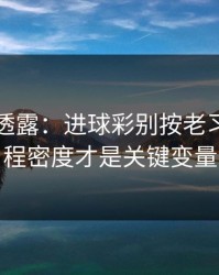 圈内人透露：进球彩别按老习惯：赛程密度才是关键变量