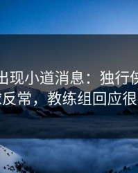世预赛出现小道消息：独行侠临场定位球反常，教练组回应很暧昧